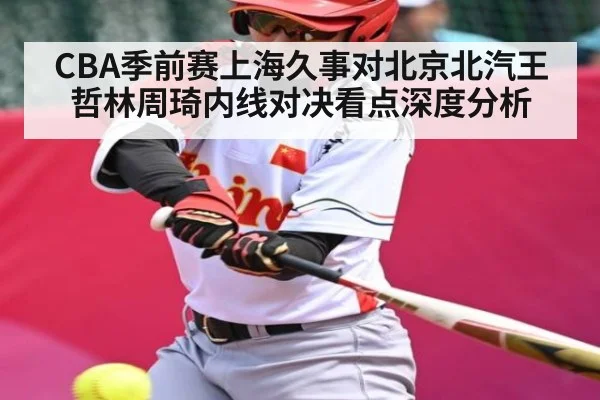 CBA季前赛上海久事对北京北汽王哲林周琦内线对决看点深度分析 | KAIYUN