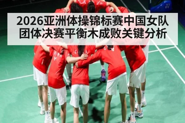 2026亚洲体操锦标赛中国女队团体决赛平衡木成败关键分析 | KAIYUN