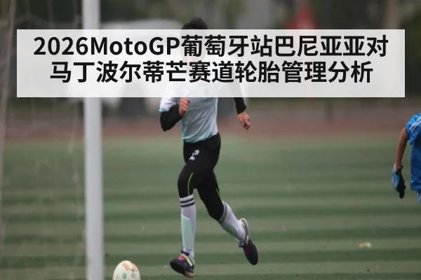 2026MotoGP葡萄牙站巴尼亚亚对马丁波尔蒂芒赛道轮胎管理分析 | KAIYUN